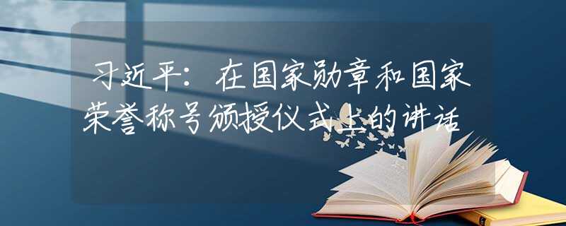 习近平：在国家勋章和国家荣誉称号颁授仪式上的讲话