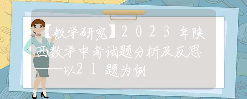 【教学研究】2023年陕西数学中考试题分析及反思 ——以21题为例