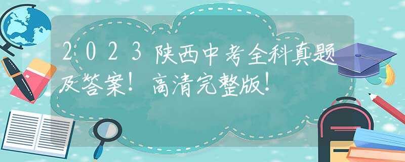 2023陕西中考全科真题及答案！高清完整版！