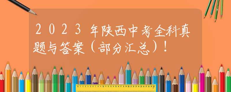 2023年陕西中考全科真题与答案（部分汇总）！