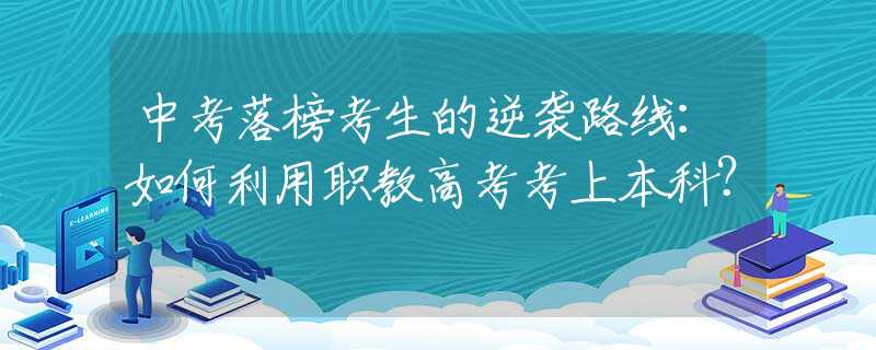中考落榜考生的逆袭路线：如何利用职教高考考上本科？