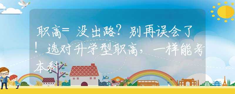 职高=没出路？别再误会了！选对升学型职高，一样能考本科