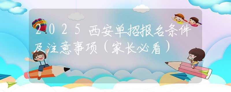 2025西安单招报名条件及注意事项（家长必看）