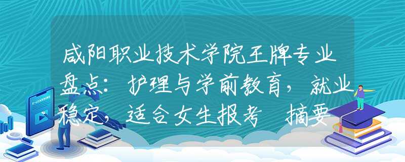 咸阳职业技术学院王牌专业盘点：护理与学前教育，就业稳定，适合女生报考 摘要