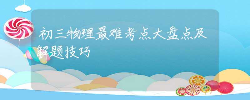 初三物理最难考点大盘点及解题技巧