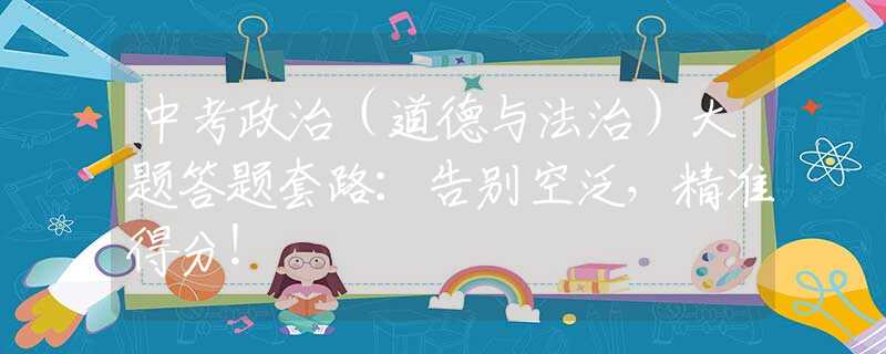 中考政治（道德与法治）大题答题套路：告别空泛，精准得分！