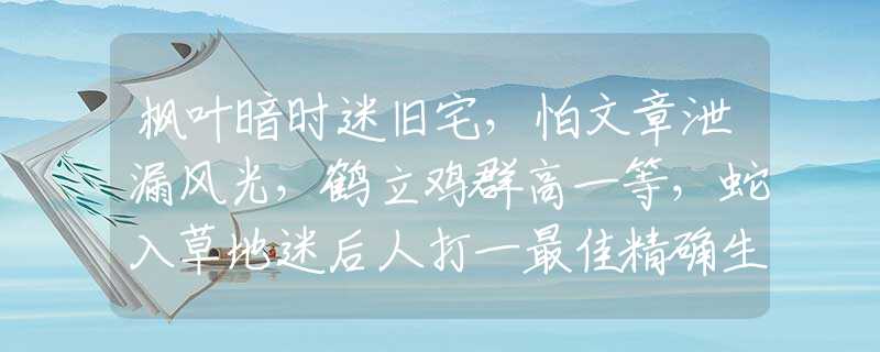 枫叶暗时迷旧宅，怕文章泄漏风光，鹤立鸡群高一等，蛇入草地迷后人打一最佳精确生肖,释义成语谜语解释