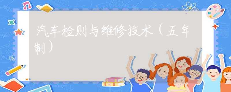 汽车检则与维修技术（五年制）