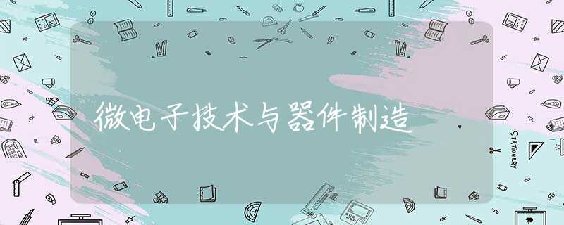 微电子技术与器件制造