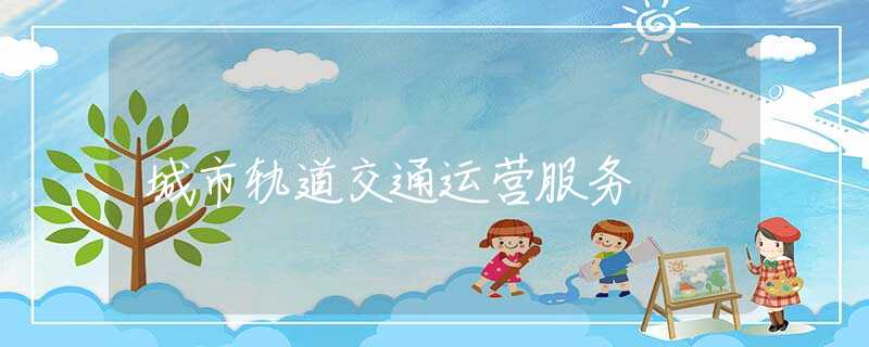 城市轨道交通运营服务