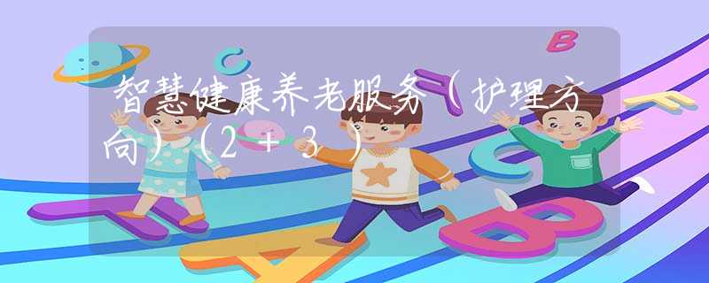 智慧健康养老服务（护理方向）（2+3）