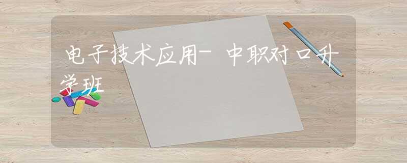 电子技术应用-中职对口升学班
