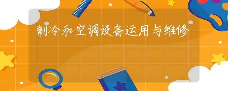 制冷和空调设备运用与维修
