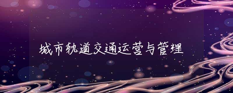 城市轨道交通运营与管理