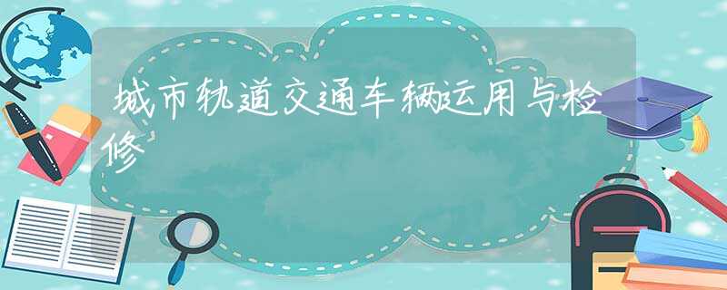 城市轨道交通车辆运用与检修