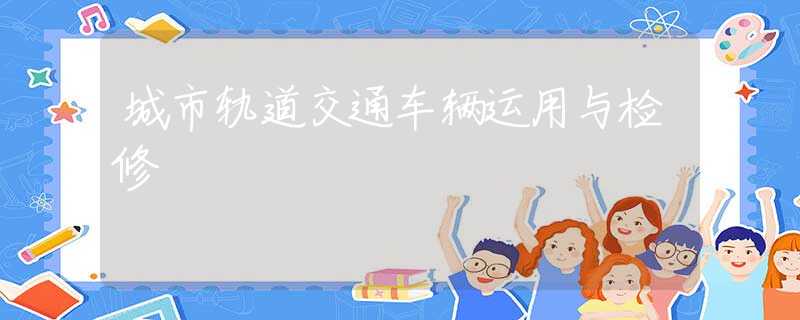 城市轨道交通车辆运用与检修