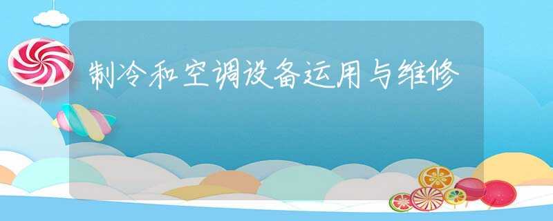 制冷和空调设备运用与维修