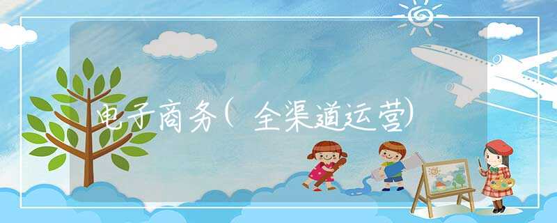 电子商务(全渠道运营)