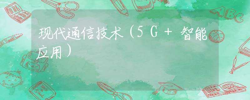 现代通信技术（5G+智能应用）