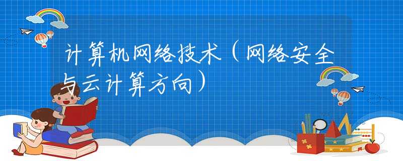 计算机网络技术（网络安全与云计算方向）