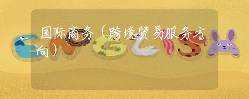 国际商务（跨境贸易服务方向）