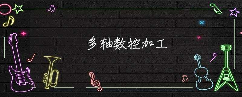 多轴数控加工