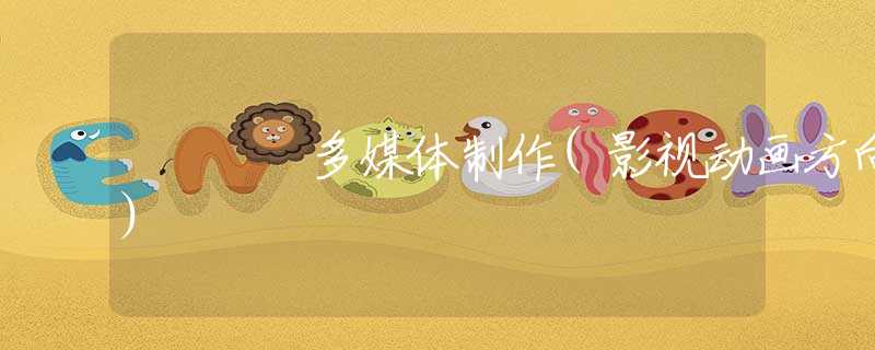 多媒体制作(影视动画方向)