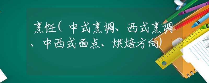 烹饪(中式烹调、西式烹调、中西式面点、烘焙方向)