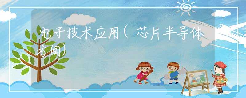 电子技术应用(芯片半导体方间)