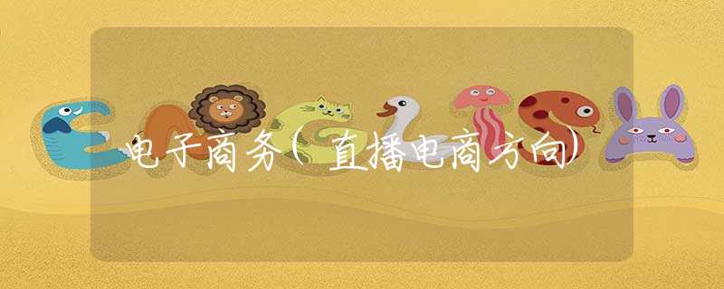 电子商务(直播电商方向)