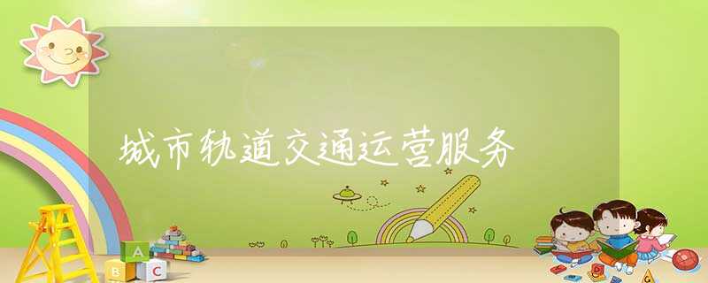 城市轨道交通运营服务
