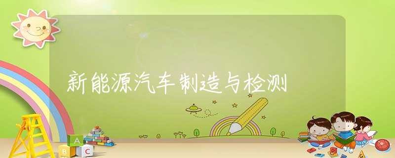 新能源汽车制造与检测