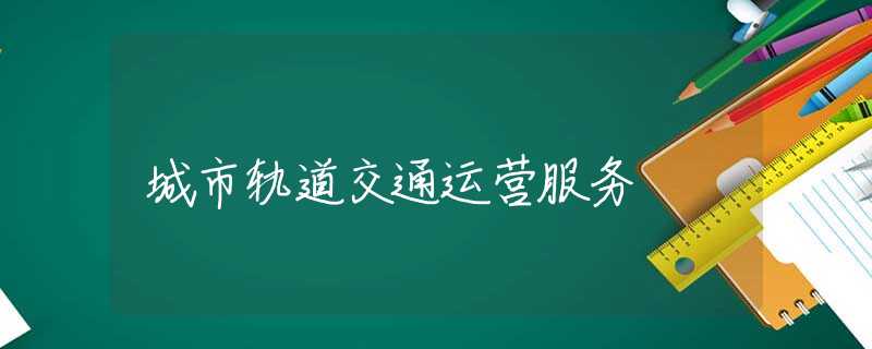 城市轨道交通运营服务