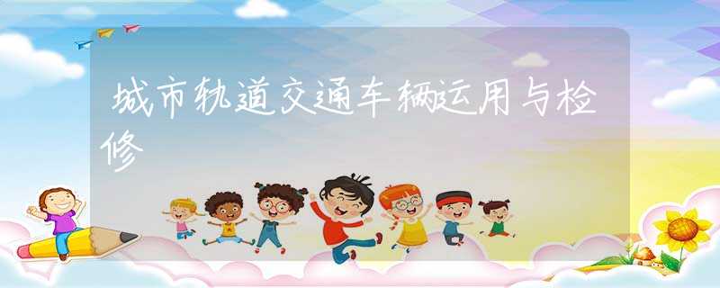 城市轨道交通车辆运用与检修