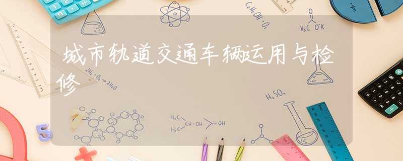 城市轨道交通车辆运用与检修