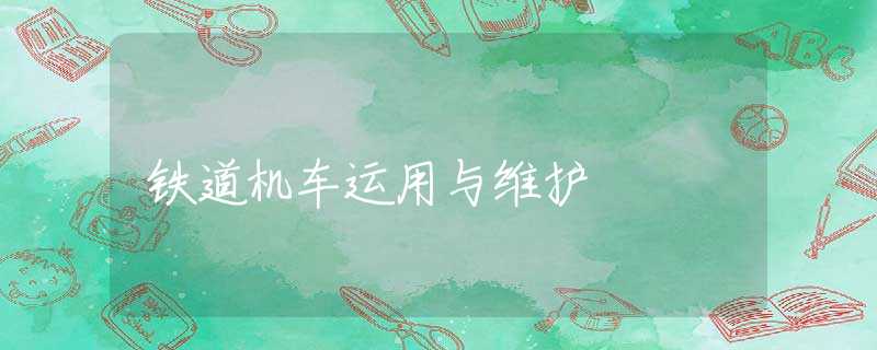 铁道机车运用与维护