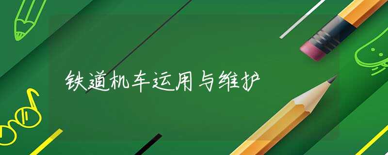 铁道机车运用与维护