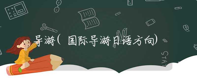 导游(国际导游日语方向)