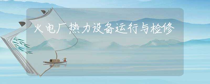 火电厂热力设备运行与检修