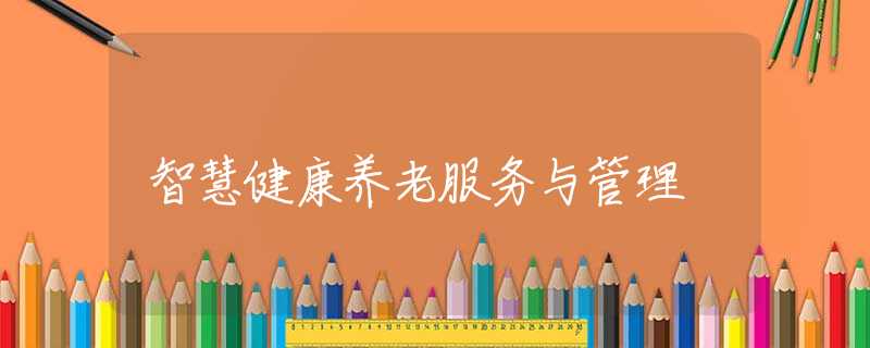 智慧健康养老服务与管理