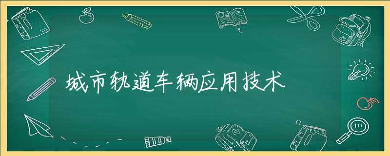 城市轨道车辆应用技术