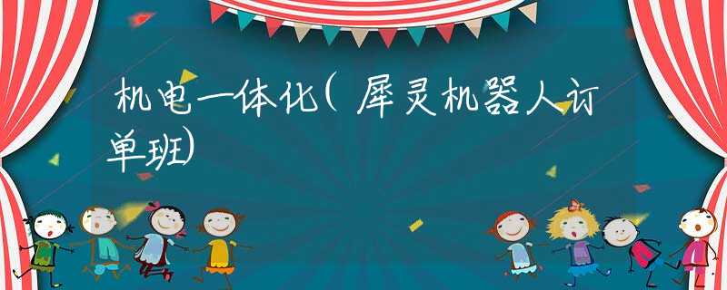 机电一体化(犀灵机器人订单班)