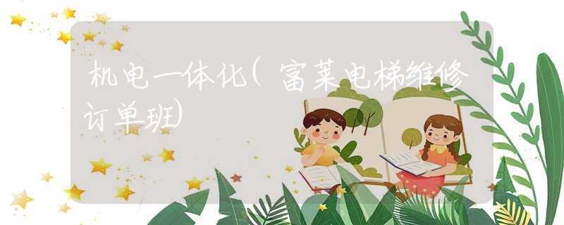 机电一体化(富莱电梯维修订单班)