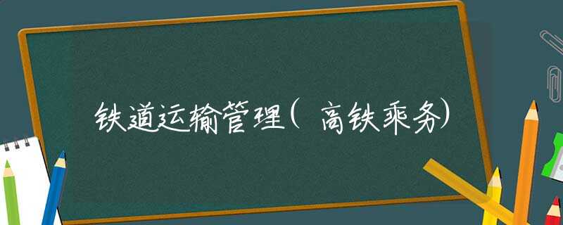 铁道运输管理(高铁乘务)