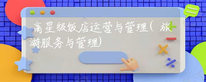 高星级饭店运营与管理(旅游服务与管理)