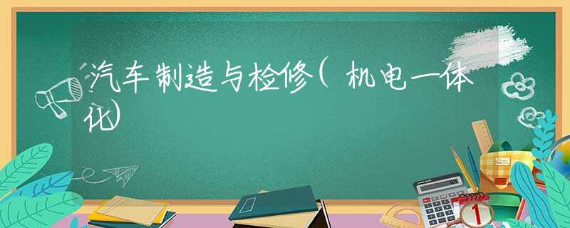汽车制造与检修(机电一体化)