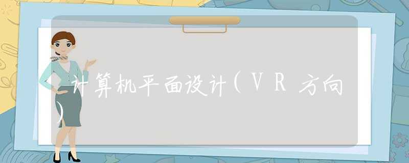 计算机平面设计(VR方向)