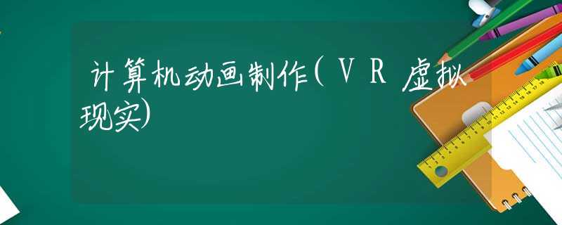 计算机动画制作(VR虚拟现实)