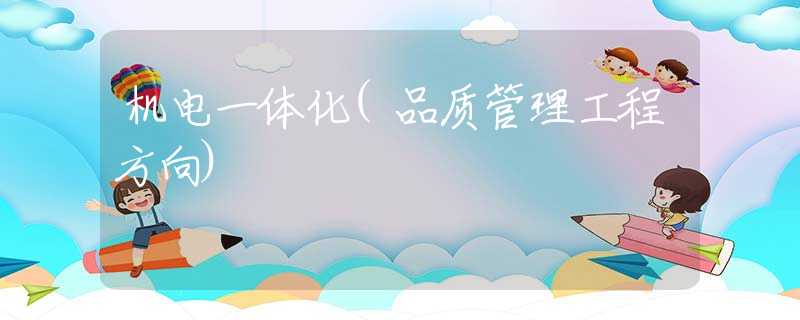 机电一体化(品质管理工程方向)