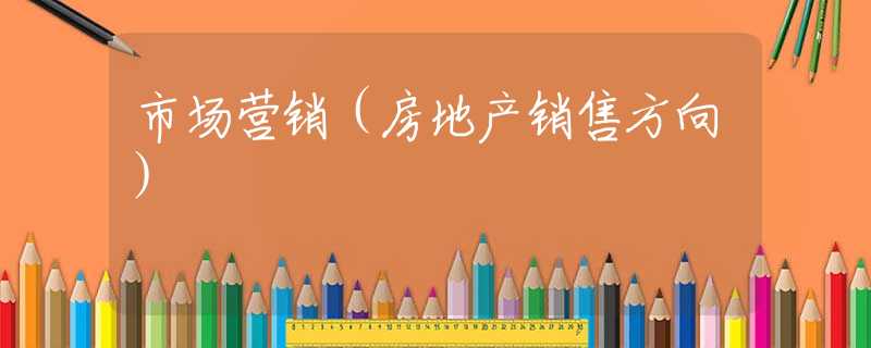 市场营销（房地产销售方向）